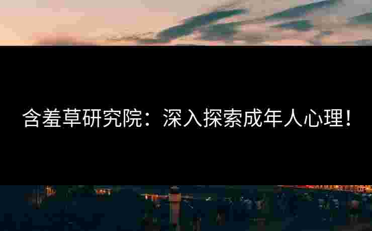含羞草研究院：深入探索成年人心理！