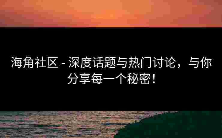 海角社区 - 深度话题与热门讨论，与你分享每一个秘密！