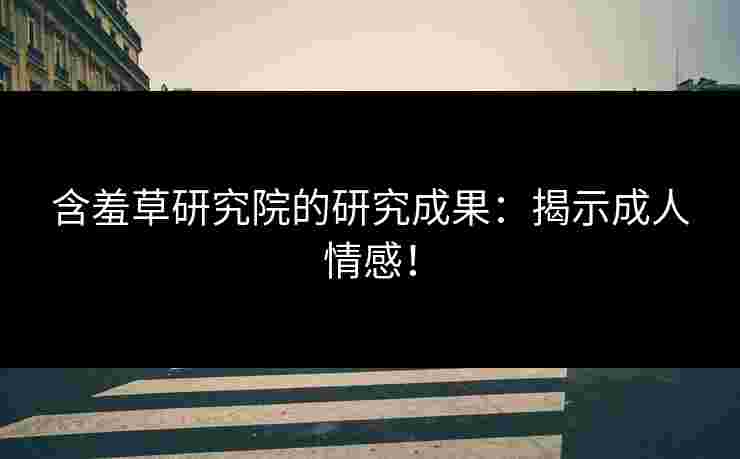 含羞草研究院的研究成果：揭示成人情感！